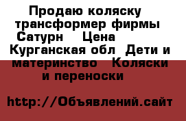 Продаю коляску - трансформер фирмы “Сатурн“ › Цена ­ 2 500 - Курганская обл. Дети и материнство » Коляски и переноски   